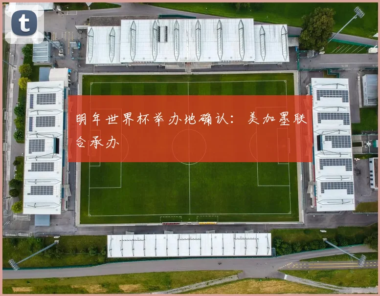 明年世界杯举办地确认：美加墨联合承办