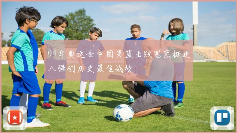 04年奥运会中国男篮击败塞黑挺进八强创历史最佳战绩