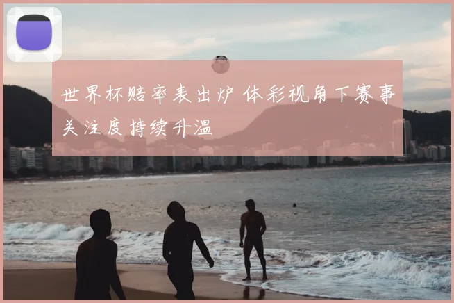 世界杯赔率表出炉 体彩视角下赛事关注度持续升温
