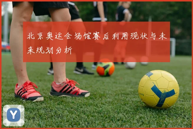 北京奥运会场馆赛后利用现状与未来规划分析