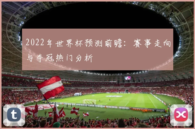 2022年世界杯预测前瞻:赛事走向与夺冠热门分析