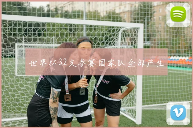 世界杯32支参赛国家队全部产生
