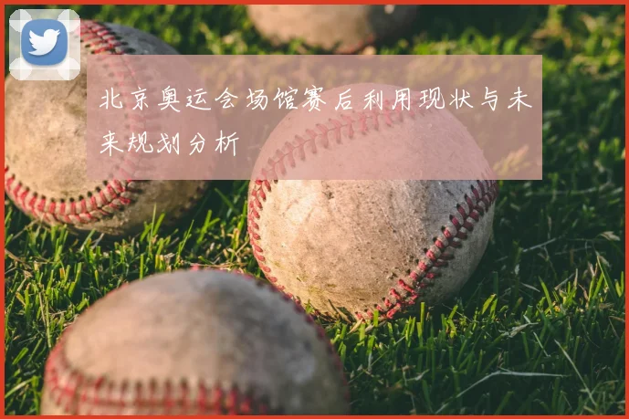 北京奥运会场馆赛后利用现状与未来规划分析