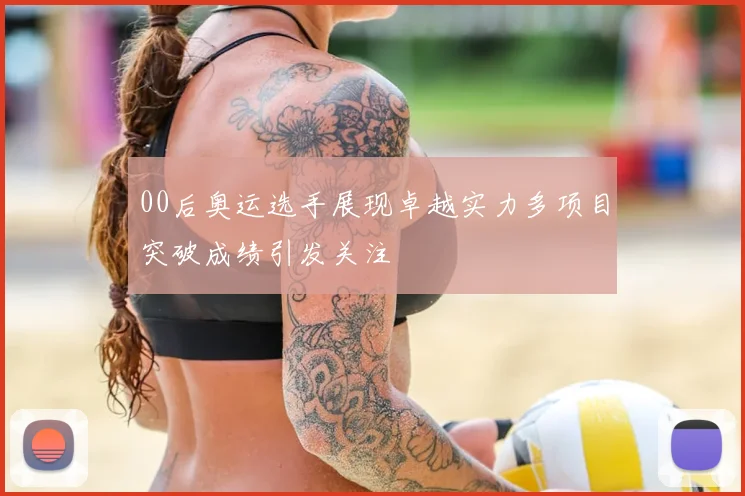 00后奥运选手展现卓越实力多项目突破成绩引发关注