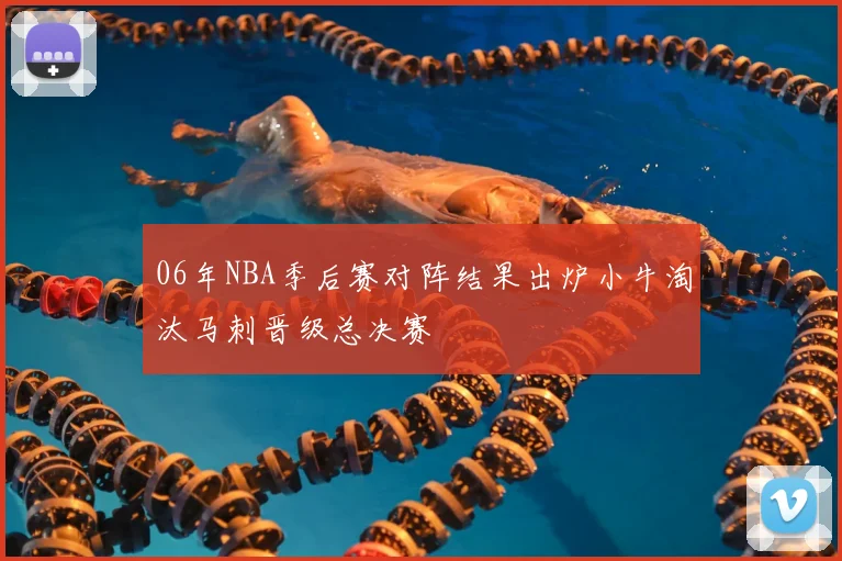 06年NBA季后赛对阵结果出炉小牛淘汰马刺晋级总决赛