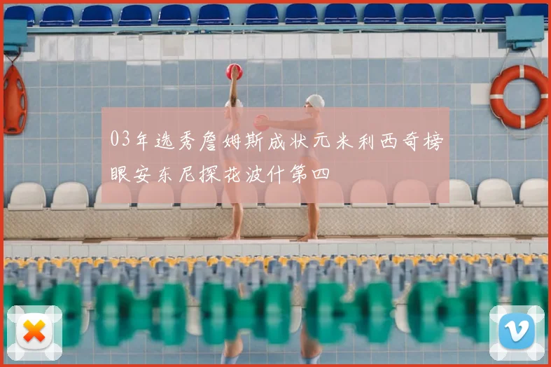 03年选秀詹姆斯成状元米利西奇榜眼安东尼探花波什第四