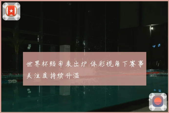 世界杯赔率表出炉 体彩视角下赛事关注度持续升温