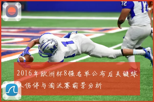 2016年欧洲杯8强名单公布后关键球队伤停与淘汰赛前景分析