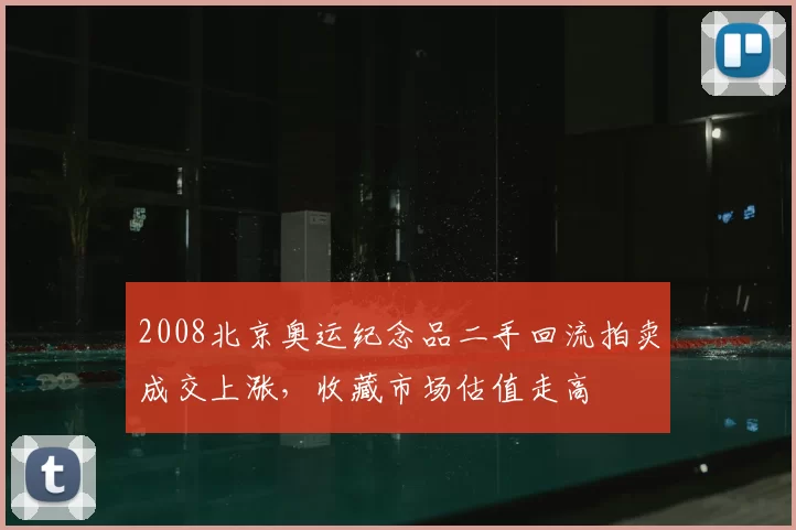 2008北京奥运纪念品二手回流拍卖成交上涨，收藏市场估值走高