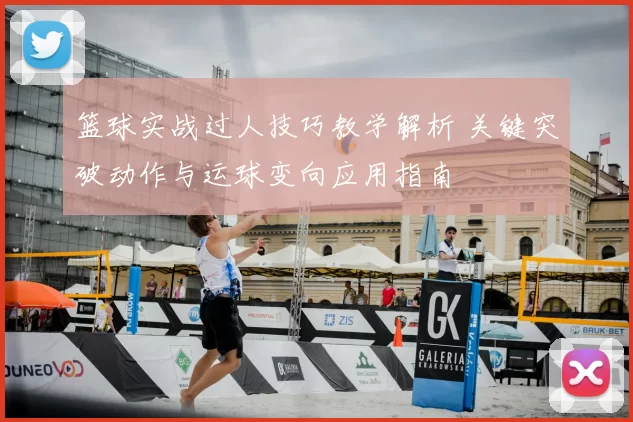 篮球实战过人技巧教学解析 关键突破动作与运球变向应用指南