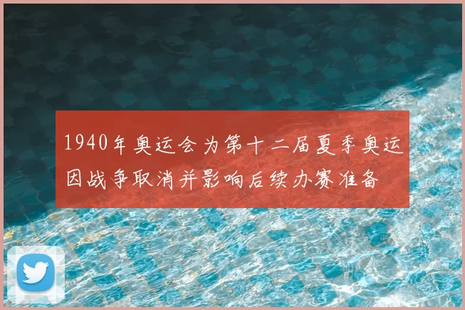 1940年奥运会为第十二届夏季奥运因战争取消并影响后续办赛准备