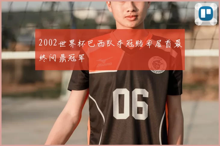 2002世界杯巴西队夺冠赔率居首最终问鼎冠军