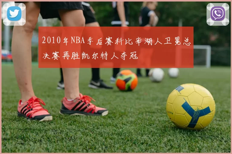 2010年NBA季后赛科比率湖人卫冕总决赛再胜凯尔特人夺冠