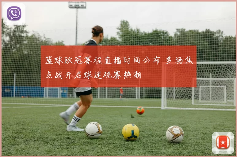 篮球欧冠赛程直播时间公布 多场焦点战开启球迷观赛热潮