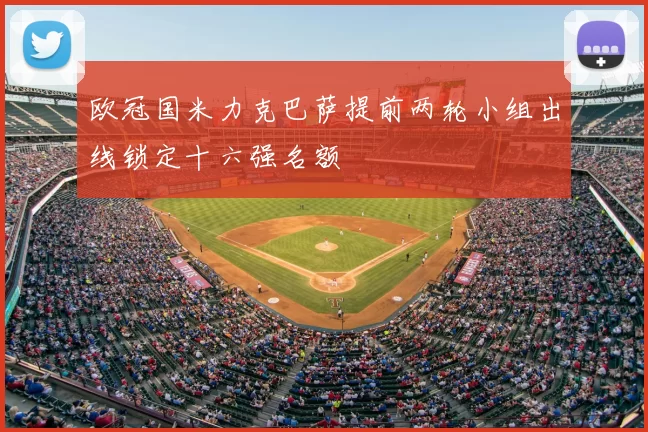 欧冠国米力克巴萨提前两轮小组出线锁定十六强名额