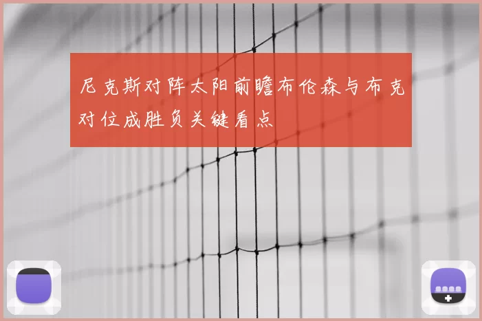 尼克斯对阵太阳前瞻布伦森与布克对位成胜负关键看点