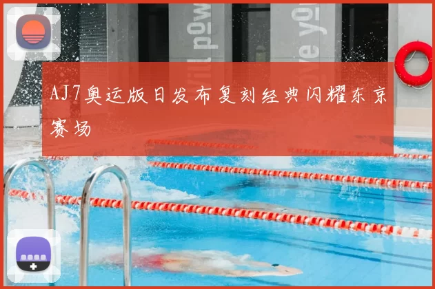 AJ7奥运版日发布复刻经典闪耀东京赛场