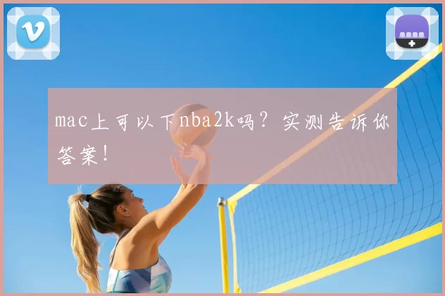 mac上可以下nba2k吗?实测告诉你答案!