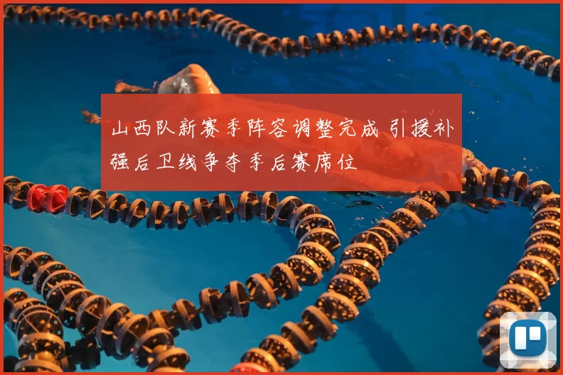 山西队新赛季阵容调整完成 引援补强后卫线争夺季后赛席位