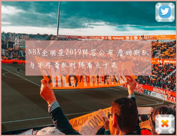 NBA全明星2019阵容公布 詹姆斯队与字母哥队对阵看点十足