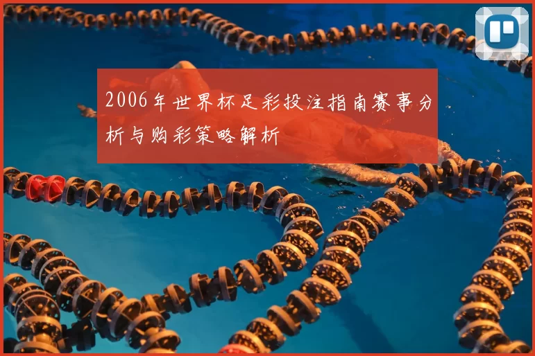 2006年世界杯足彩投注指南赛事分析与购彩策略解析
