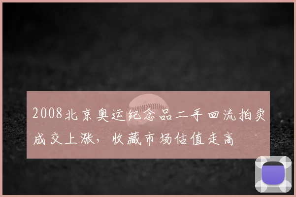 2008北京奥运纪念品二手回流拍卖成交上涨，收藏市场估值走高