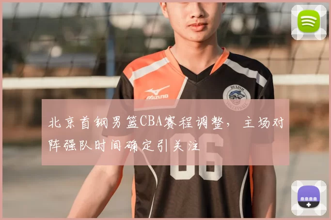 北京首钢男篮CBA赛程调整,主场对阵强队时间确定引关注