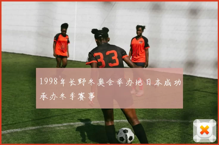 1998年长野冬奥会举办地日本成功承办冬季赛事