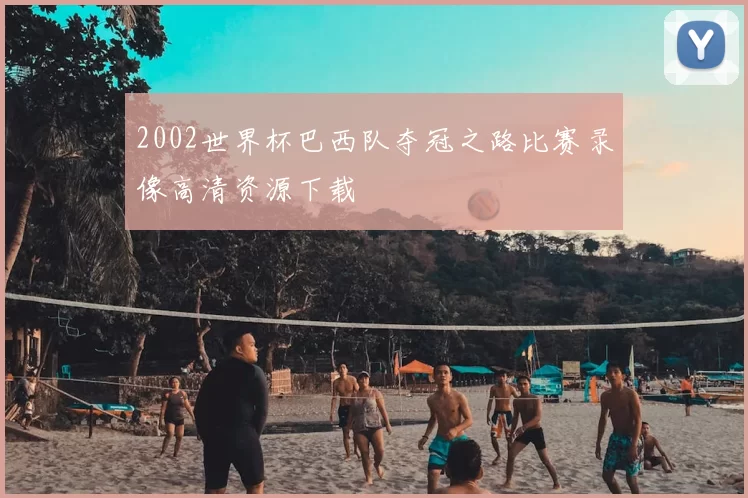 2002世界杯巴西队夺冠之路比赛录像高清资源下载