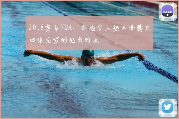 2018赛季NBA，那些令人热血沸腾又回味无穷的经典对决