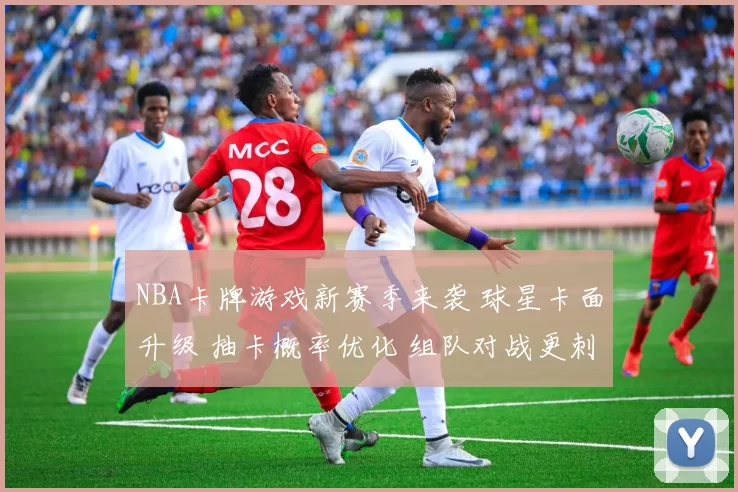NBA卡牌游戏新赛季来袭 球星卡面升级 抽卡概率优化 组队对战更刺激
