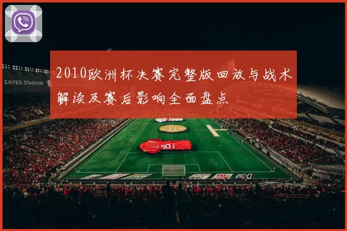 2010欧洲杯决赛完整版回放与战术解读及赛后影响全面盘点