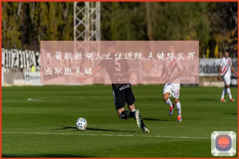 火箭战胜湖人止住连败 关键球发挥成取胜关键