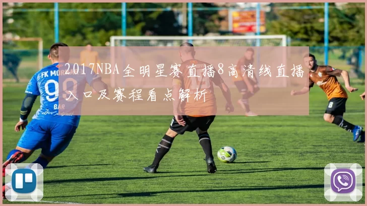2017NBA全明星赛直播8高清线直播入口及赛程看点解析