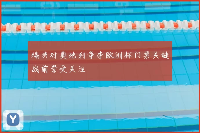 瑞典对奥地利争夺欧洲杯门票关键战前景受关注