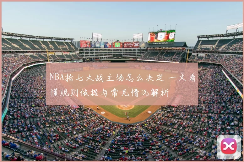 NBA抢七大战主场怎么决定 一文看懂规则依据与常见情况解析