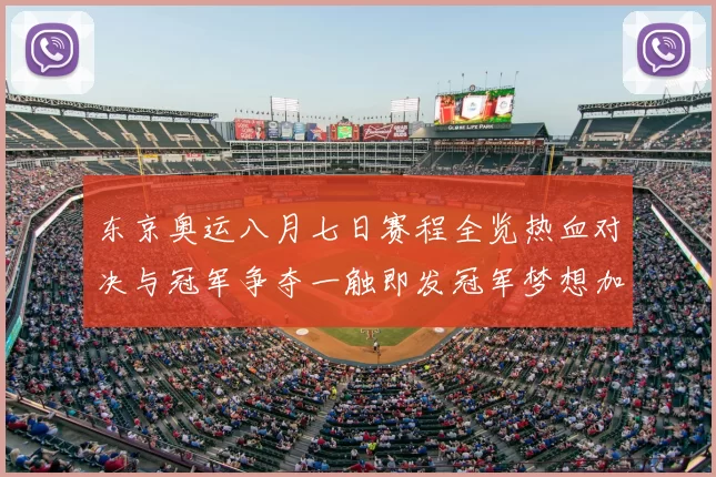 东京奥运八月七日赛程全览热血对决与冠军争夺一触即发冠军梦想加速