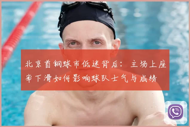 北京首钢球市低迷背后：主场上座率下滑如何影响球队士气与成绩
